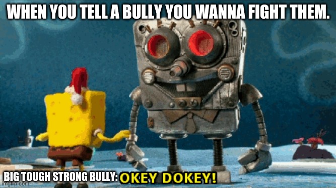 Toybob the robot |  WHEN YOU TELL A BULLY YOU WANNA FIGHT THEM. BIG TOUGH STRONG BULLY: | image tagged in robot | made w/ Imgflip meme maker
