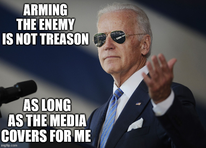 Joe Biden come at me bro | ARMING THE ENEMY IS NOT TREASON; AS LONG AS THE MEDIA COVERS FOR ME | image tagged in joe biden come at me bro,biden arming the enemy | made w/ Imgflip meme maker