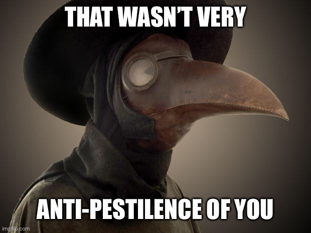 Plague Doctor | THAT WASN’T VERY ANTI-PESTILENCE OF YOU | image tagged in plague doctor | made w/ Imgflip meme maker