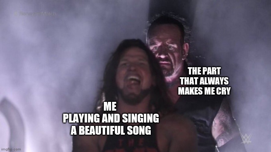 AJ Styles & Undertaker | THE PART THAT ALWAYS MAKES ME CRY; ME 
PLAYING AND SINGING A BEAUTIFUL SONG | image tagged in aj styles undertaker,undertaker,musician,music,performance,crying | made w/ Imgflip meme maker