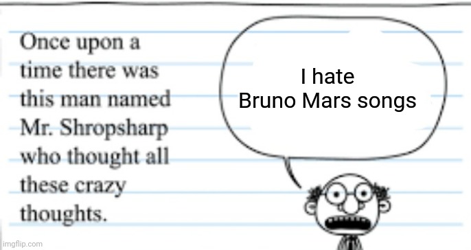 It's for the meme | I hate Bruno Mars songs | image tagged in crazy thoughts,music | made w/ Imgflip meme maker