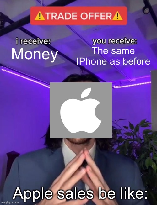 Trade Offer | The same IPhone as before; Money; Apple sales be like: | image tagged in trade offer | made w/ Imgflip meme maker