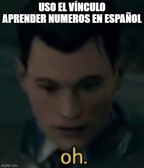 https://www.mondly.com/blog/2020/07/29/spanish-numbers-count-in-spanish/ | USO EL VÍNCULO APRENDER NUMEROS EN ESPAÑOL | image tagged in oh | made w/ Imgflip meme maker