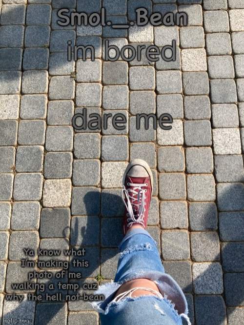 im bored; dare me | image tagged in beans foot temp | made w/ Imgflip meme maker