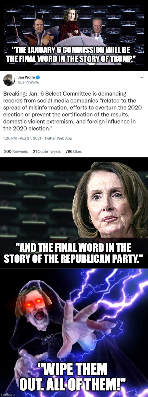 "THE JANUARY 6 COMMISSION WILL BE THE FINAL WORD IN THE STORY OF TRUMP."; "AND THE FINAL WORD IN THE STORY OF THE REPUBLICAN PARTY."; "WIPE THEM OUT. ALL OF THEM!" | image tagged in palpatine adresses the senate,palpatine star wars - i love democracy,palpatine sith lord | made w/ Imgflip meme maker