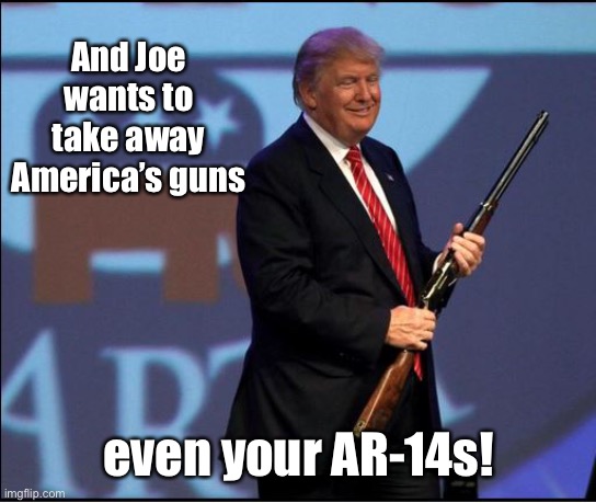 Trump & NRA | And Joe wants to take away America’s guns even your AR-14s! | image tagged in trump nra | made w/ Imgflip meme maker
