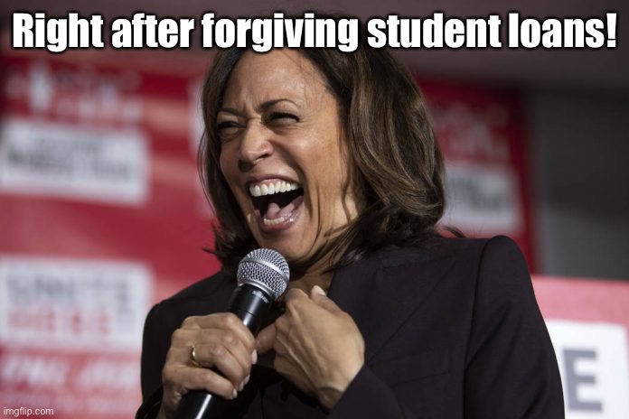 Kamala laughing | Right after forgiving student loans! | image tagged in kamala laughing | made w/ Imgflip meme maker