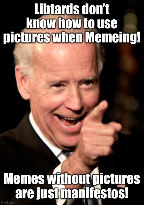 Smilin Biden Meme | Libtards don’t know how to use pictures when Memeing! Memes without pictures are just manifestos! | image tagged in memes,smilin biden | made w/ Imgflip meme maker