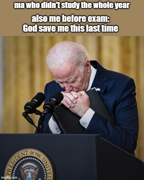 save me god | ma who didn't study the whole year; also me before exam: God save me this last time | image tagged in funny,joe biden,joe | made w/ Imgflip meme maker