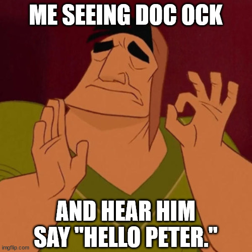 Kronk Just Right | ME SEEING DOC OCK AND HEAR HIM SAY "HELLO PETER." | image tagged in kronk just right | made w/ Imgflip meme maker