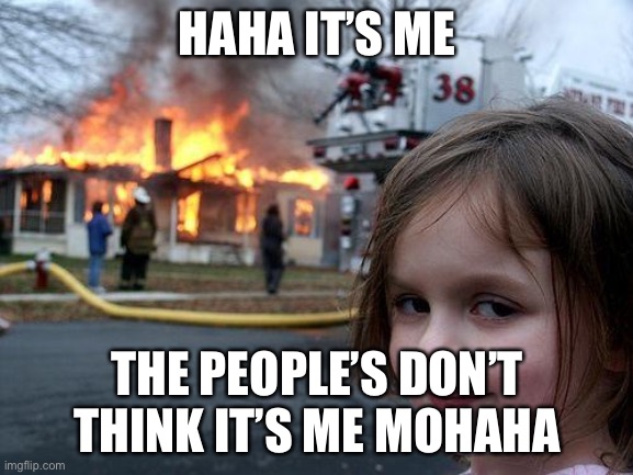 Disaster Girl | HAHA IT’S ME; THE PEOPLE’S DON’T THINK IT’S ME MOHAHA | image tagged in memes,disaster girl | made w/ Imgflip meme maker