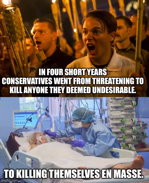And not even Trump can get through to them now. | IN FOUR SHORT YEARS CONSERVATIVES WENT FROM THREATENING TO KILL ANYONE THEY DEEMED UNDESIRABLE. TO KILLING THEMSELVES EN MASSE. | image tagged in covid-19,anti vax,donald trump,vaccines,maga | made w/ Imgflip meme maker