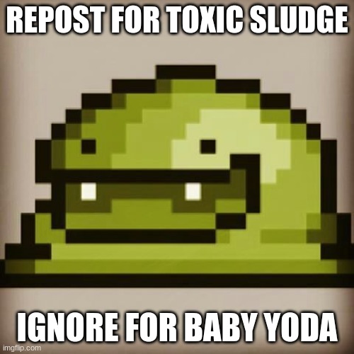 REPOST FOR TOXIC SLUDGE; IGNORE FOR BABY YODA | made w/ Imgflip meme maker