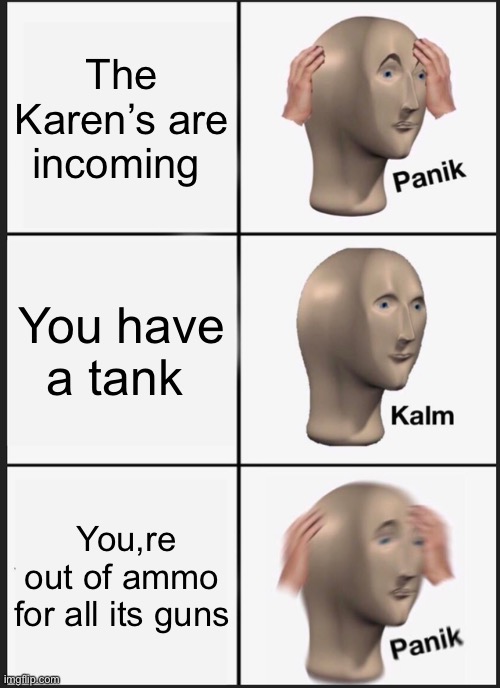 Panik Kalm Panik | The Karen’s are incoming; You have a tank; You,re out of ammo for all its guns | image tagged in memes,panik kalm panik | made w/ Imgflip meme maker