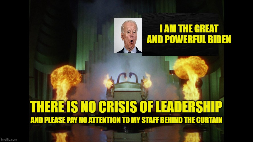 Toto Pulls Back the Curtain | I AM THE GREAT AND POWERFUL BIDEN; THERE IS NO CRISIS OF LEADERSHIP; AND PLEASE PAY NO ATTENTION TO MY STAFF BEHIND THE CURTAIN | image tagged in joe biden,leadership,wizard of oz | made w/ Imgflip meme maker