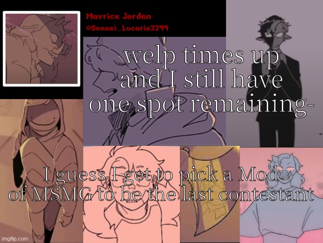 :'3 | welp times up and I still have one spot remaining-; I guess I get to pick a Mod of MSMG to be the last contestant | image tagged in mavrick dsmp sadist template | made w/ Imgflip meme maker
