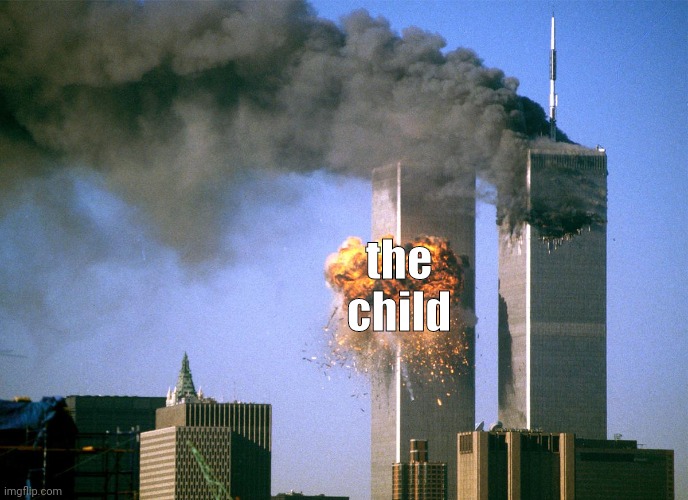 911 9/11 twin towers impact | the child | image tagged in 911 9/11 twin towers impact | made w/ Imgflip meme maker