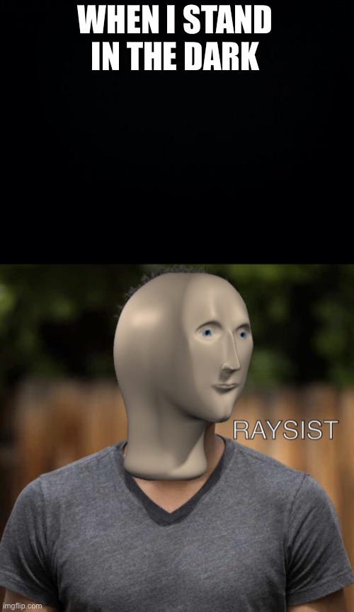 Raysistsm isn’t funny | WHEN I STAND IN THE DARK | image tagged in black background,meme man raysist | made w/ Imgflip meme maker