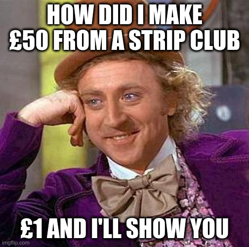 Ooh Daddy |  HOW DID I MAKE £50 FROM A STRIP CLUB; £1 AND I'LL SHOW YOU | image tagged in memes,creepy condescending wonka,funny,stripper,nice,yisonetagsohardtothinkof | made w/ Imgflip meme maker