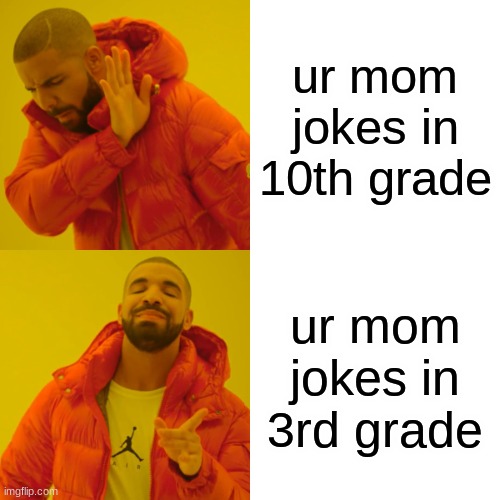 for real | ur mom jokes in 10th grade; ur mom jokes in 3rd grade | image tagged in memes,drake hotline bling | made w/ Imgflip meme maker