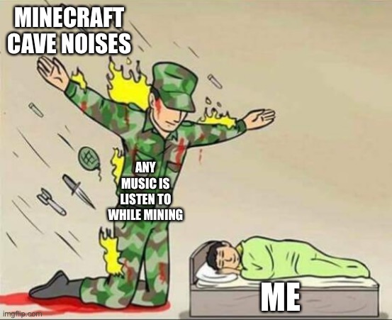 Soldier protecting sleeping child | MINECRAFT CAVE NOISES; ANY MUSIC IS LISTEN TO WHILE MINING; ME | image tagged in soldier protecting sleeping child | made w/ Imgflip meme maker
