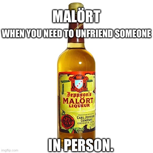 MALÖRT; WHEN YOU NEED TO UNFRIEND SOMEONE; IN PERSON. | image tagged in malort,party,drinking,unfriend,drunk,funny | made w/ Imgflip meme maker