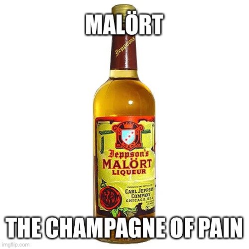 MALÖRT; THE CHAMPAGNE OF PAIN | image tagged in liquor,drinking,party,malort,pain | made w/ Imgflip meme maker