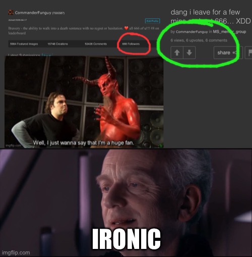 dang they just keep comin’ | IRONIC | image tagged in palpatine ironic,666 | made w/ Imgflip meme maker