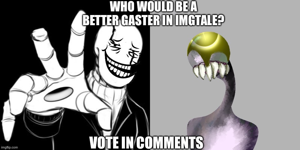 I would just use the alien one but meme face gaster tho… | WHO WOULD BE A BETTER GASTER IN IMGTALE? VOTE IN COMMENTS | made w/ Imgflip meme maker