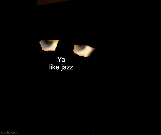 Ya like jazz | Ya like jazz | image tagged in ya like jazz | made w/ Imgflip meme maker