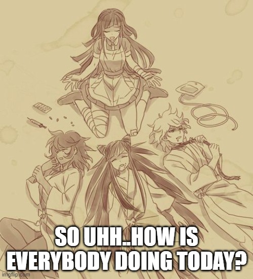SO UHH..HOW IS EVERYBODY DOING TODAY? | made w/ Imgflip meme maker