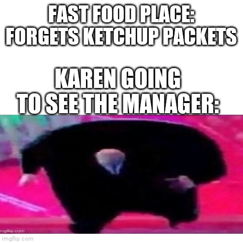 Blank Transparent Square Meme |  FAST FOOD PLACE: FORGETS KETCHUP PACKETS; KAREN GOING TO SEE THE MANAGER: | image tagged in memes,blank transparent square | made w/ Imgflip meme maker