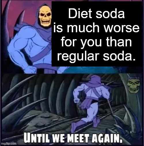 Until we meet again. | Diet soda is much worse for you than regular soda. | image tagged in until we meet again | made w/ Imgflip meme maker
