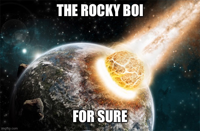 Meteor | THE ROCKY BOI FOR SURE | image tagged in meteor | made w/ Imgflip meme maker