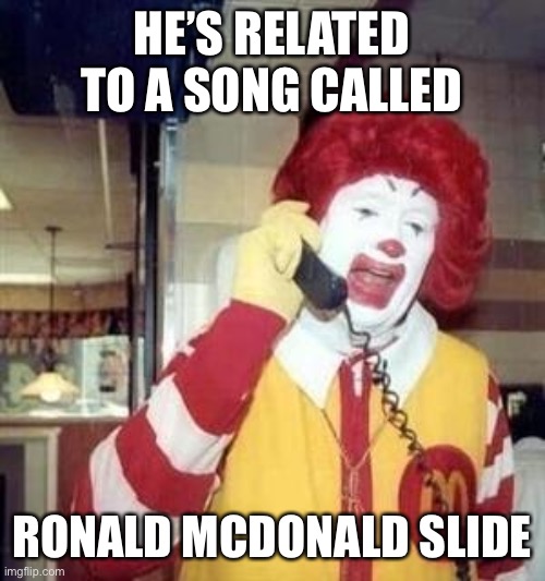 Ronald McDonald Temp | HE’S RELATED TO A SONG CALLED RONALD MCDONALD SLIDE | image tagged in ronald mcdonald temp | made w/ Imgflip meme maker