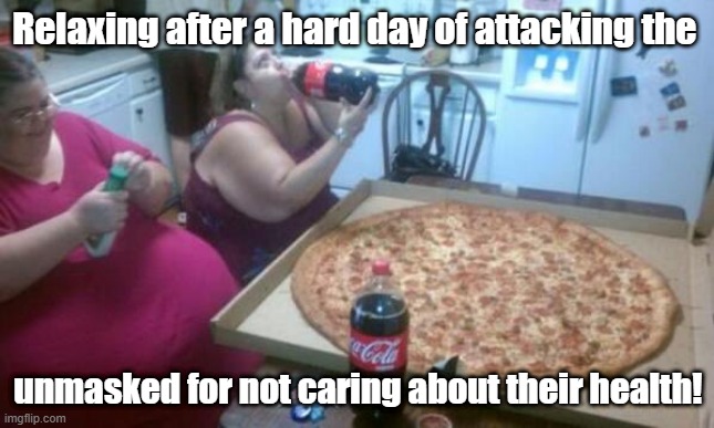 Blaming your poor health choices on others... | Relaxing after a hard day of attacking the; unmasked for not caring about their health! | image tagged in porkers pizza | made w/ Imgflip meme maker
