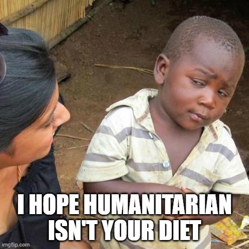 Humanitarian | I HOPE HUMANITARIAN ISN'T YOUR DIET | image tagged in memes,third world skeptical kid | made w/ Imgflip meme maker