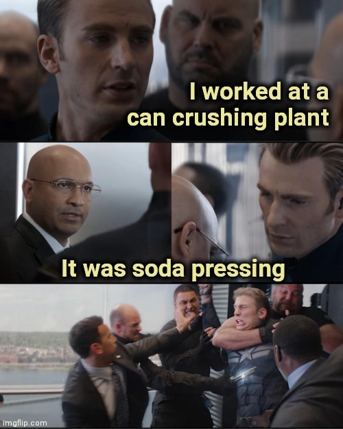 He deserves it |  I worked at a can crushing plant; It was soda pressing | image tagged in avengers fight meme,bad joke,dad joke,well yes but actually no,factory,recycling | made w/ Imgflip meme maker