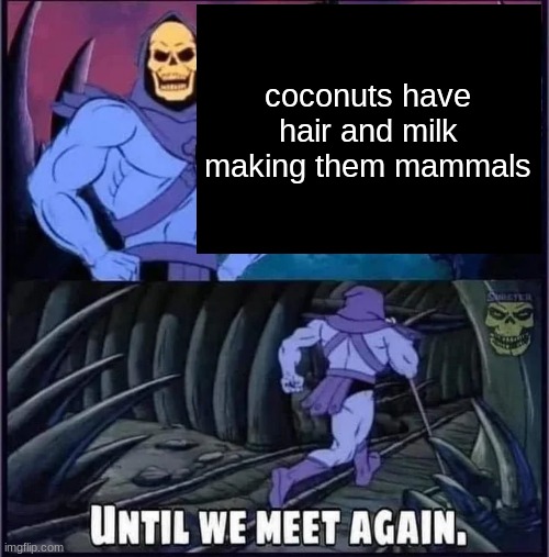 Until we meet again. | coconuts have hair and milk making them mammals | image tagged in until we meet again | made w/ Imgflip meme maker