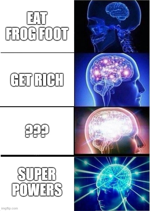 Expanding Brain | EAT FROG FOOT; GET RICH; ??? SUPER POWERS | image tagged in memes,expanding brain | made w/ Imgflip meme maker