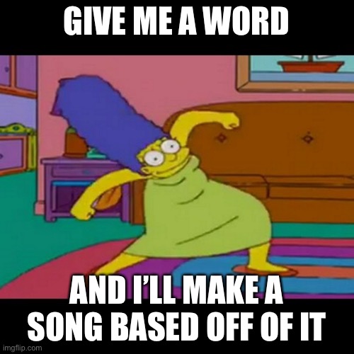 e | GIVE ME A WORD; AND I’LL MAKE A SONG BASED OFF OF IT | image tagged in mlg marge simpsons | made w/ Imgflip meme maker