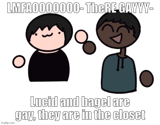 ik this sh*t looks horrible but idgaf sdybcgae8mdfaefmy9fmy9ef8yefbmded- this is funny bansfdhahahahahahaahhahahaahhaha | LMFAOOOOOOO- TheRE GAYYY-; Lucid and bagel are gay, they are in the closet | image tagged in bagel x sauce | made w/ Imgflip meme maker