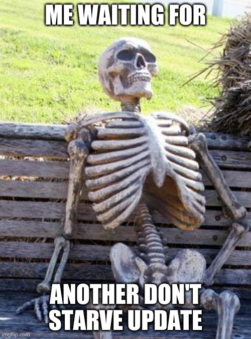 Waiting Skeleton | ME WAITING FOR; ANOTHER DON'T STARVE UPDATE | image tagged in memes,waiting skeleton | made w/ Imgflip meme maker