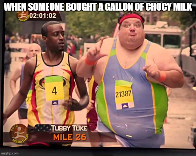 Tubby Tuke's strength is Choccy Milk | WHEN SOMEONE BOUGHT A GALLON OF CHOCCY MILK | image tagged in tubby tuke | made w/ Imgflip meme maker