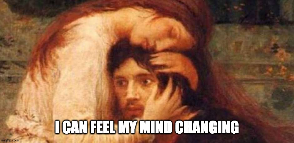 Change My Mind | I CAN FEEL MY MIND CHANGING | image tagged in despair classic art | made w/ Imgflip meme maker