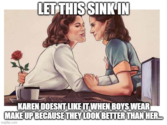 a little cartinelli for you :3 | LET THIS SINK IN; KAREN DOESNT LIKE IT WHEN BOYS WEAR MAKE UP BECAUSE THEY LOOK BETTER THAN HER... | image tagged in lesbians,karen,karens,boys with makeup,makeup,drag queen | made w/ Imgflip meme maker