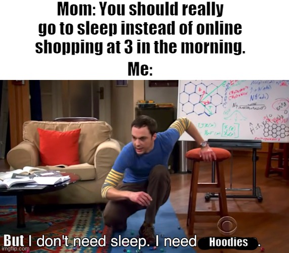 just bought 4 hoodies today and i'm happy about it | Mom: You should really go to sleep instead of online shopping at 3 in the morning. Me:; But; Hoodies | image tagged in not a true story but a meme for fun | made w/ Imgflip meme maker