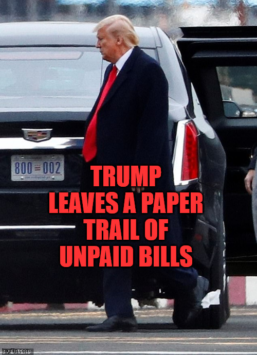 Trump's paper trail... | TRUMP LEAVES A PAPER TRAIL OF UNPAID BILLS | image tagged in donald trump,maga | made w/ Imgflip meme maker
