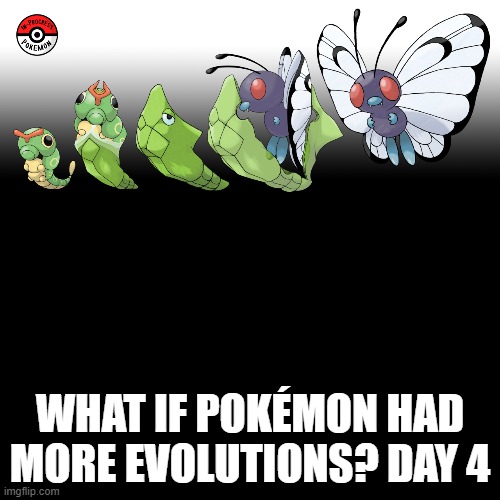 Check the tags Pokemon more evolutions for each new one. | WHAT IF POKÉMON HAD MORE EVOLUTIONS? DAY 4 | image tagged in memes,blank transparent square,pokemon more evolutions,caterpie,pokemon,why are you reading this | made w/ Imgflip meme maker