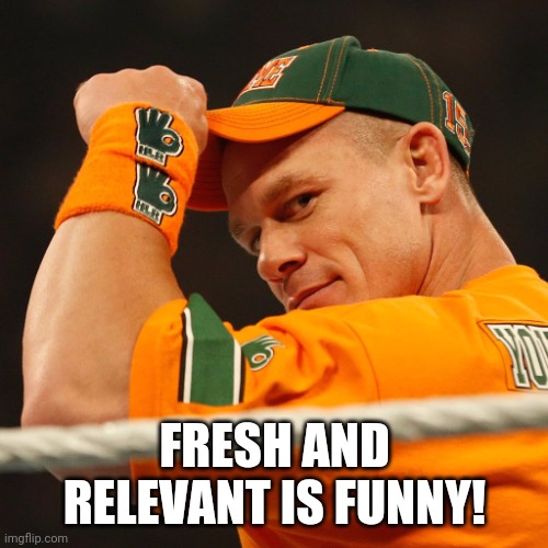 John Cena hat tip | FRESH AND RELEVANT IS FUNNY! | image tagged in john cena hat tip | made w/ Imgflip meme maker